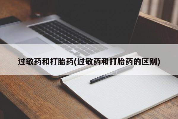 胎停大月份打胎药微信过敏药和打胎药(过敏药和打胎药的区别)