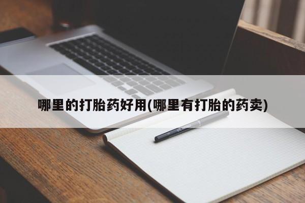 胎停大月份打胎药微信哪里的打胎药好用(哪里有打胎的药卖)