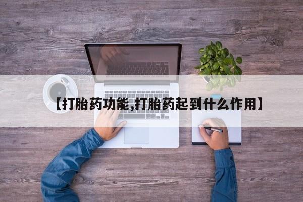 胎停大月份打胎药微信【打胎药功能,打胎药起到什么作用】
