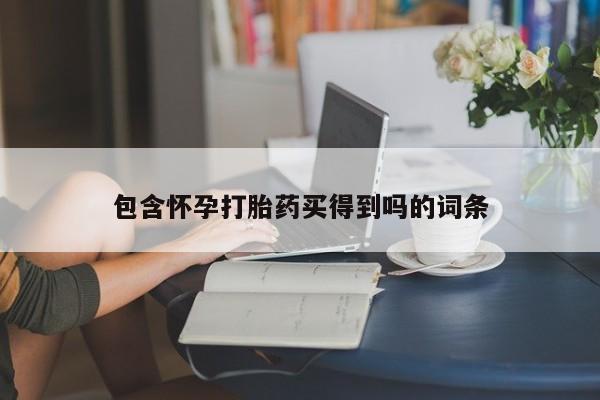 胎停大月份打胎药微信包含怀孕打胎药买得到吗的词条