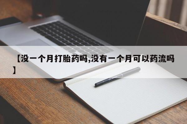胎停大月份打胎药微信【没一个月打胎药吗,没有一个月可以药流吗】