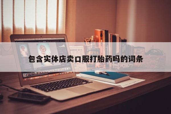 胎停大月份打胎药微信包含实体店卖口服打胎药吗的词条