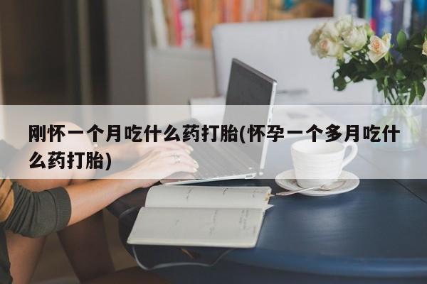 胎停大月份打胎药微信刚怀一个月吃什么药打胎(怀孕一个多月吃什么药打胎)