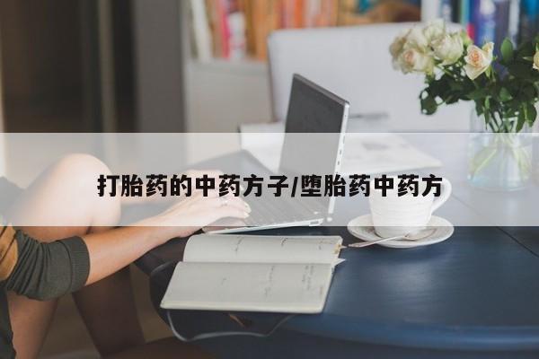 胎停大月份打胎药微信打胎药的中药方子/堕胎药中药方
