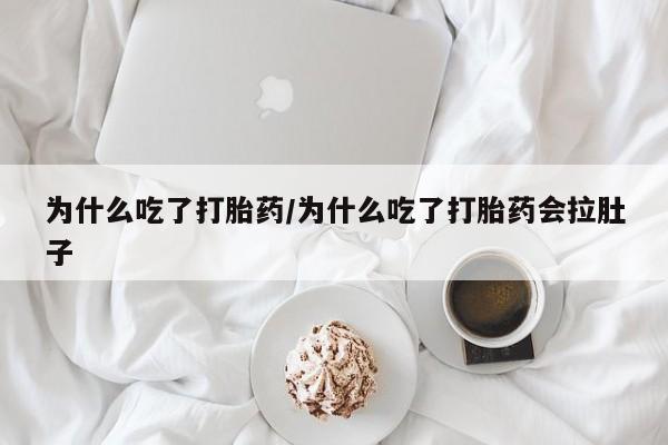 胎停大月份打胎药微信为什么吃了打胎药/为什么吃了打胎药会拉肚子