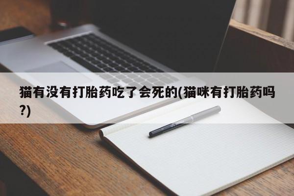 胎停大月份打胎药微信猫有没有打胎药吃了会死的(猫咪有打胎药吗?)