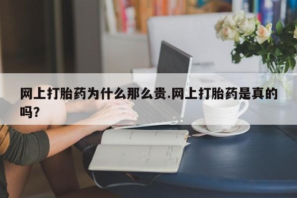 胎停大月份打胎药微信网上打胎药为什么那么贵.网上打胎药是真的吗？