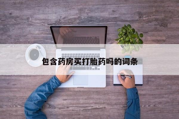 胎停大月份打胎药微信包含药房买打胎药吗的词条
