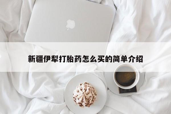 胎停大月份打胎药微信新疆伊犁打胎药怎么买的简单介绍
