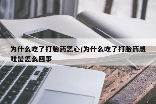 胎停大月份打胎药微信为什么吃了打胎药恶心/为什么吃了打胎药想吐是怎么回事