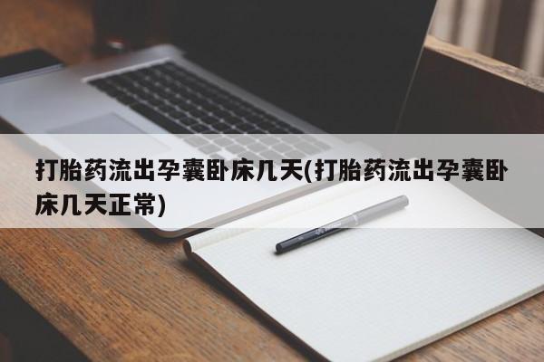 胎停大月份打胎药微信打胎药流出孕囊卧床几天(打胎药流出孕囊卧床几天正常)