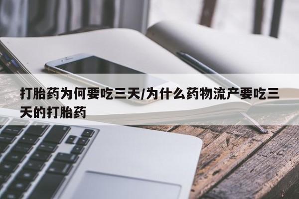 胎停大月份打胎药微信打胎药为何要吃三天/为什么药物流产要吃三天的打胎药