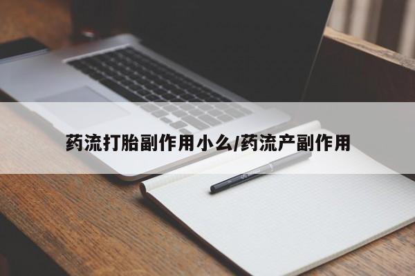 胎停大月份打胎药微信药流打胎副作用小么/药流产副作用