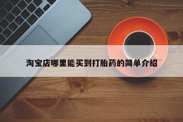 胎停大月份打胎药微信淘宝店哪里能买到打胎药的简单介绍