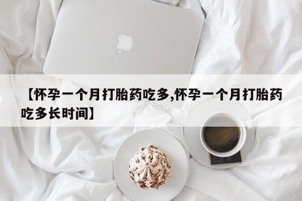 胎停大月份打胎药微信【怀孕一个月打胎药吃多,怀孕一个月打胎药吃多长时间】