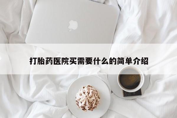 胎停大月份打胎药微信打胎药医院买需要什么的简单介绍