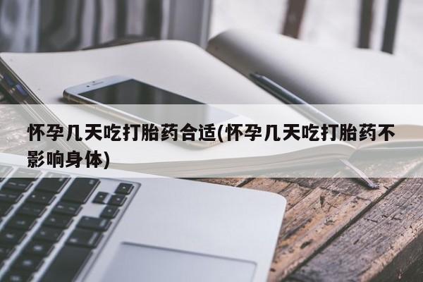 胎停大月份打胎药微信怀孕几天吃打胎药合适(怀孕几天吃打胎药不影响身体)