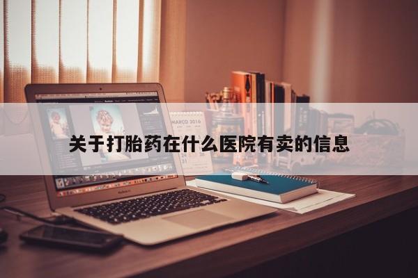 胎停大月份打胎药微信关于打胎药在什么医院有卖的信息