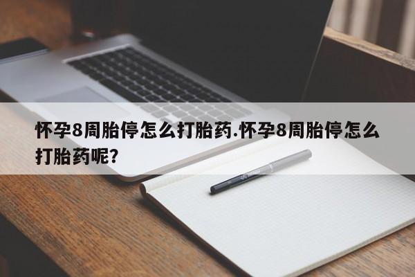胎停大月份打胎药微信怀孕8周胎停怎么打胎药.怀孕8周胎停怎么打胎药呢？