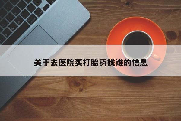 胎停大月份打胎药微信关于去医院买打胎药找谁的信息